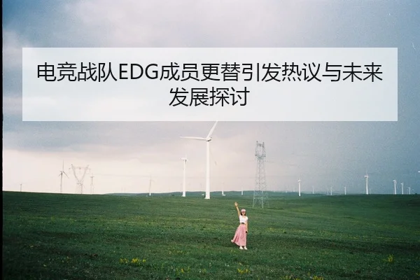 电竞战队EDG成员更替引发热议与未来发展探讨